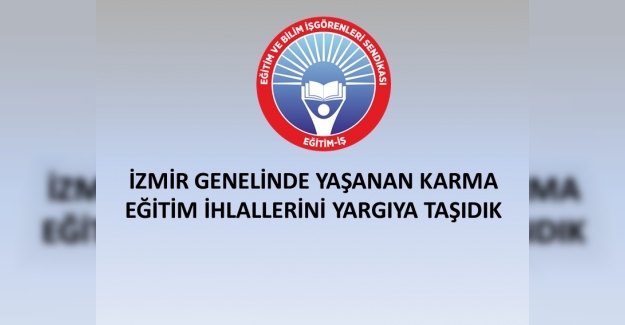 EĞİTİM İŞ: İZMİR GENELİNDE YAŞANAN KARMA EĞİTİM İHLALLERİNİ YARGIYA TAŞIDIK