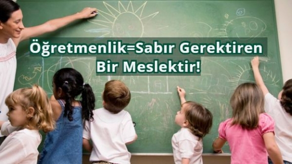 Öğretmenlik=Sabır Gerektiren Bir Meslektir!