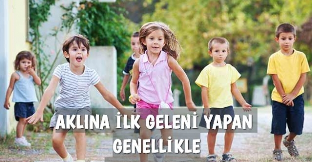 AKLINA İLK GELENİ YAPAN GENELLİKLE ÇOCUKLARDIR