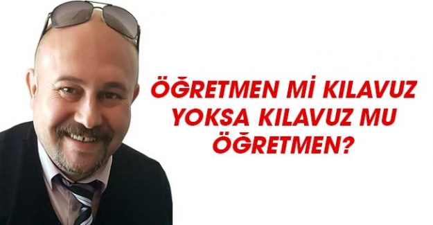 Öğretmen Mi Kılavuz? Yoksa Kılavuz Mu Öğretmen ?