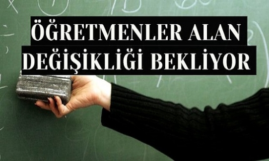 ÖĞRETMENLER ALAN DEĞİŞİKLİĞİNİ BEKLİYOR