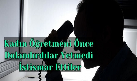 Kadın Öğretmeni Önce Dolandırdılar Yetmedi İstismar Ettiler