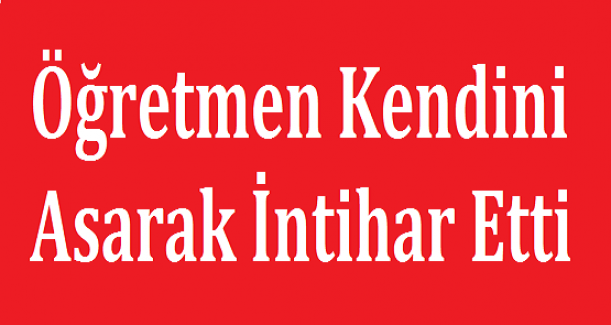 Öğretmen Kendini Asarak İntihar Etti