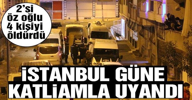 İstanbul'da Dün Gece Katliam Yaşandı: 2'si Öz Oğlu 4 Kişiyi Öldürdü