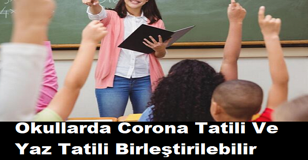 Son Dakika: Okullarda Corona Tatili Ve Yaz Tatili Birleştirilebilir