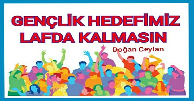 “GENÇLİK” HEDEFİMİZ LAFDA KALMASIN