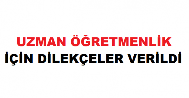 UZMAN ÖĞRETMENLİK İÇİN DİLEKÇELER VERİLDİ