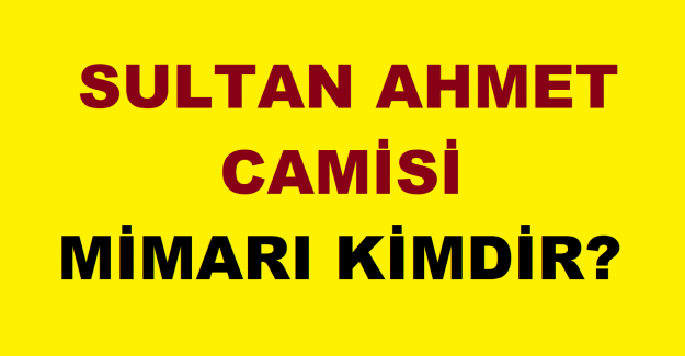 Sultan Ahmet Camii mimarı kim
