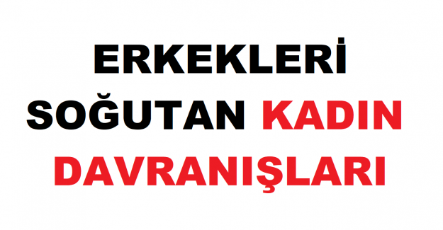 Erkekleri Soğutan Kadın Davranışları