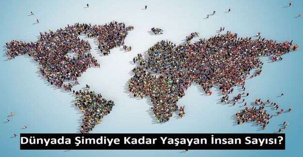 Dünyada Şimdiye Kadar Yaşayan İnsan Sayısı?