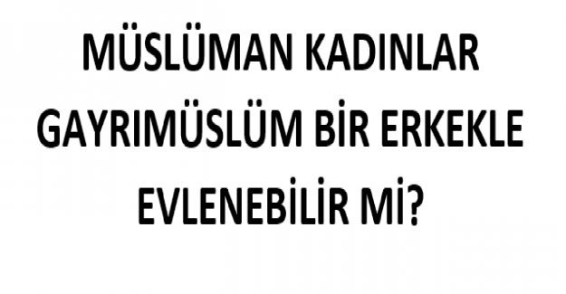 Müslüman Kadınlar Gayrımüslüm Bir Erkekle Evlenebilir mi?