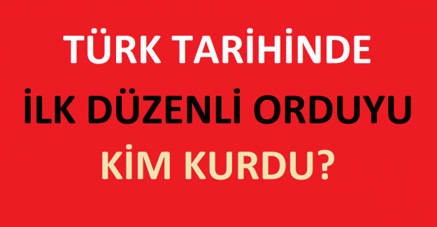 Türk Tarihinde İlk Düzenli Orduyu Kim Kurdu?