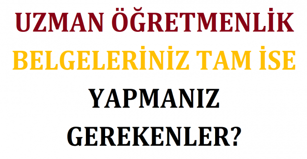 Uzman Öğretmenlik Belgeleriniz Tam İse Yapmanız Gerekenler? 