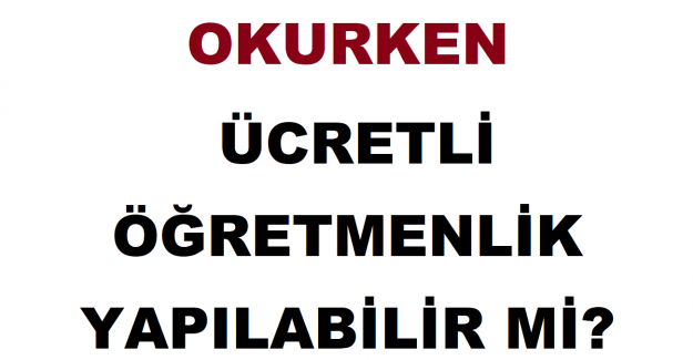 Okurken Ücretli Öğretmenlik Yapılabilir mi?