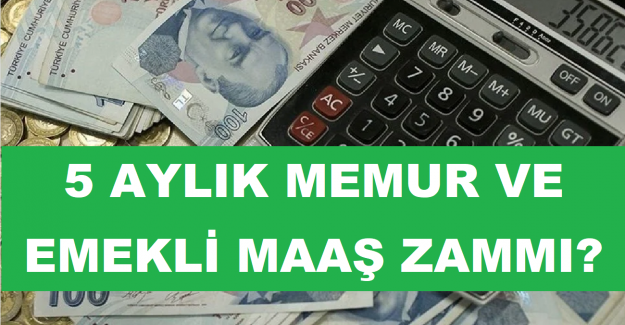 5 Aylık Memur ve Emekli Maaş Zammı?