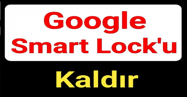 Google Smart Lock Nasıl Silinir?