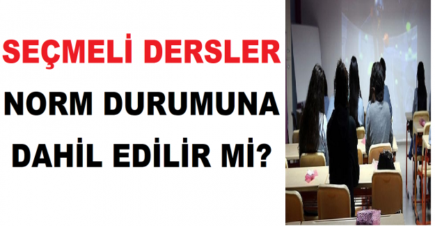 Seçmeli Dersler Norm Durumuna Dahil Edilir mi?