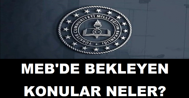 MEB'de Bekleyen Konular Neler?