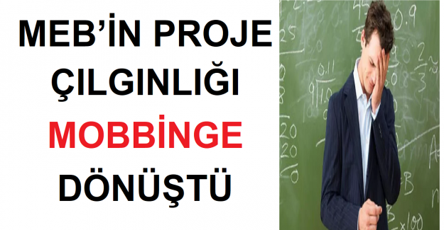 MEB’İN PROJE ÇILGINLIĞI MOBBİNGE DÖNÜŞTÜ