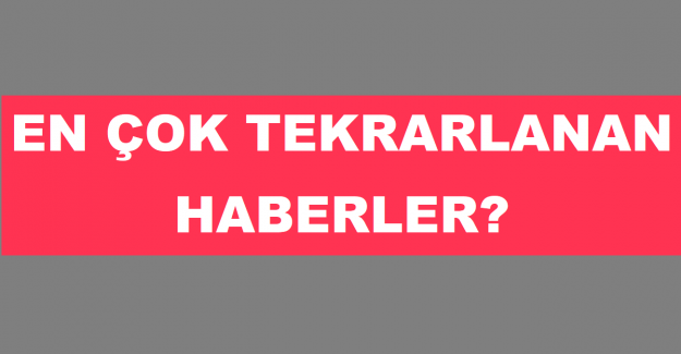 En Çok Tekrarlanan Haberler?