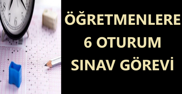 Öğretmenlere 6 Oturum Sınav Görevi