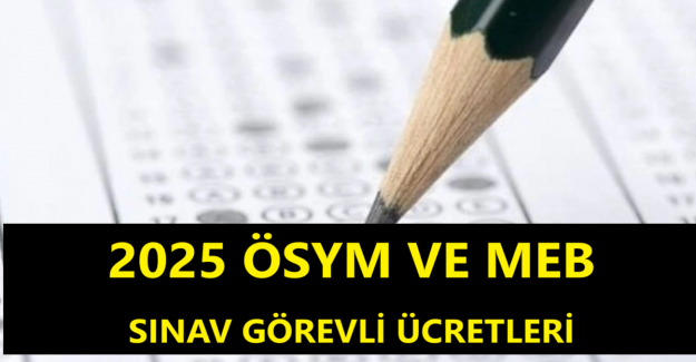 2025 ÖSYM ve MEB Sınav Görevli Ücretleri