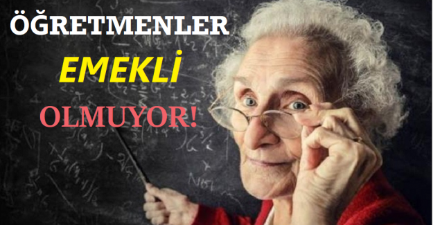 ÖĞRETMENLER EMEKLİ OLMUYOR!