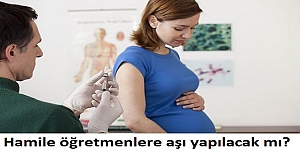 Hamile öğretmenlere aşı yapılacak mı?