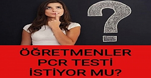 ÖĞRETMENLER PCR TESTİ İSTİYOR MU?