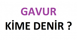 GAVUR KİME DENİR ?