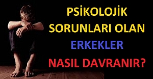 Psikolojik Sorunları Olan Erkekler Nasıl Davranır?