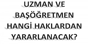 Uzman ve Başöğretmen Hangi Haklardan Yararlanacak?