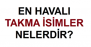 En Havalı Takma İsimler Nelerdir?