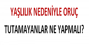 Yaşlılık Nedeniyle Oruç Tutamayanlar Ne Yapmalı?