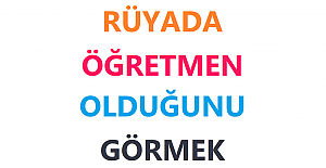 Rüyada Öğretmen Olduğunu Görmek