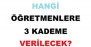 Hangi Öğretmenlere 3 Kademe Verilecek?