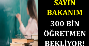 SAYIN BAKANIM 300 BİN ÖĞRETMEN BEKLİYOR!